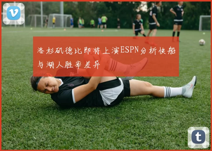 洛杉矶德比即将上演ESPN分析快船与湖人胜率差异