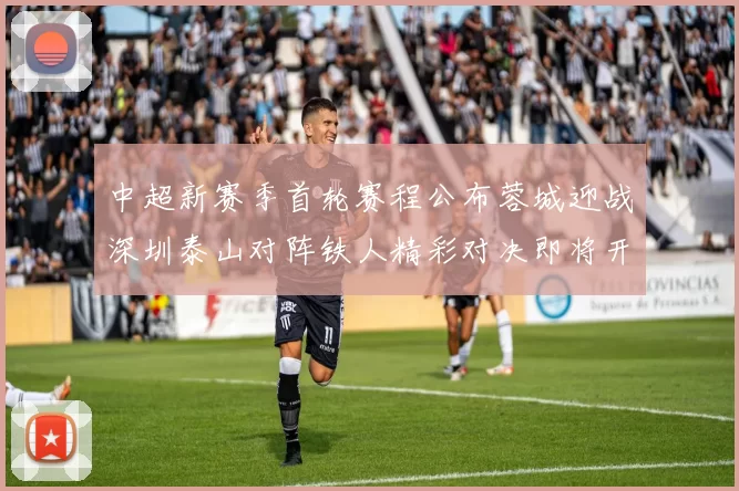 中超新赛季首轮赛程公布蓉城迎战深圳泰山对阵铁人精彩对决即将开启