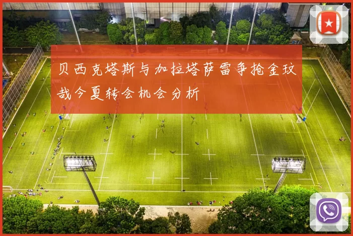 贝西克塔斯与加拉塔萨雷争抢金玟哉今夏转会机会分析