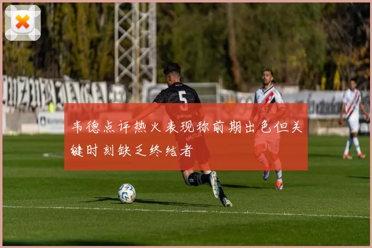 韦德点评热火表现称前期出色但关键时刻缺乏终结者