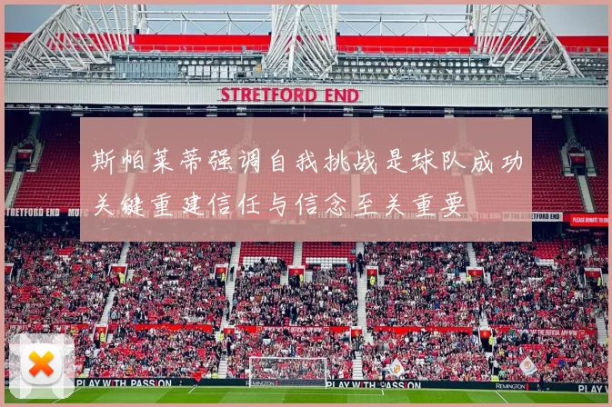 斯帕莱蒂强调自我挑战是球队成功关键重建信任与信念至关重要