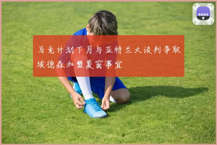 马竞计划下月与亚特兰大谈判争取埃德森加盟夏窗事宜