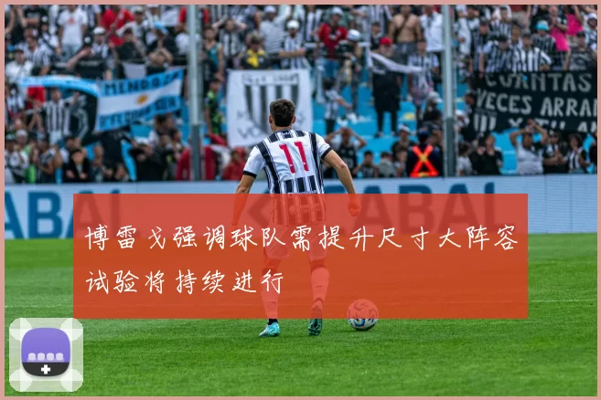 博雷戈强调球队需提升尺寸大阵容试验将持续进行