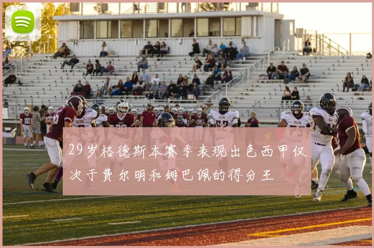 29岁格德斯本赛季表现出色西甲仅次于费尔明和姆巴佩的得分王